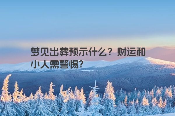 梦见出葬预示什么？财运和小人需警惕？