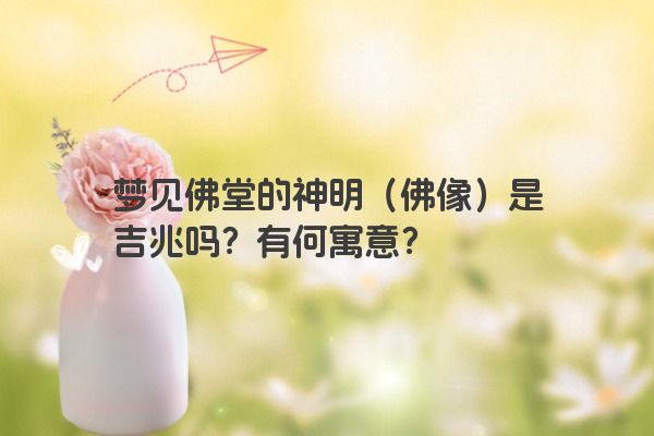 梦见佛堂的神明（佛像）是吉兆吗？有何寓意？