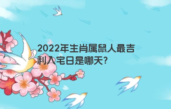 2022年生肖属鼠人最吉利入宅日是哪天？