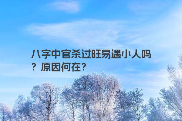 八字中官杀过旺易遇小人吗？原因何在？