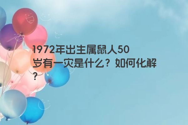 1972年出生属鼠人50岁有一灾是什么？如何化解？