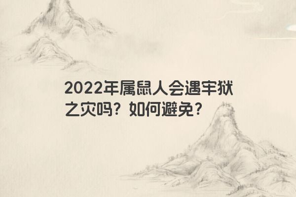 2022年属鼠人会遇牢狱之灾吗？如何避免？