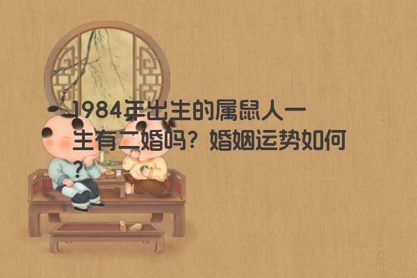 1984年出生的属鼠人一生有二婚吗？婚姻运势如何？