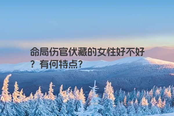 命局伤官伏藏的女性好不好？有何特点？
