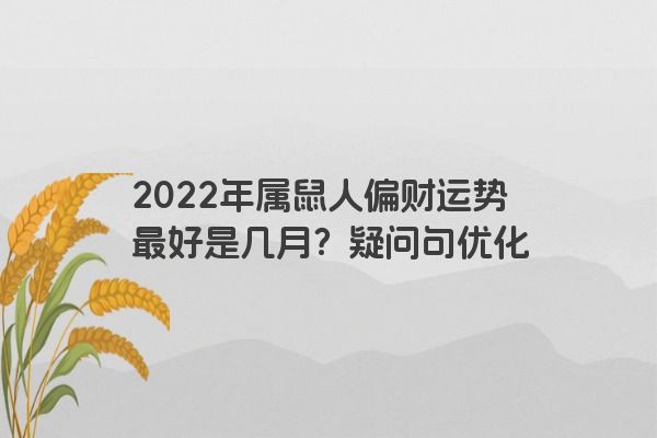 2022年属鼠人偏财运势最好是几月？疑问句优化