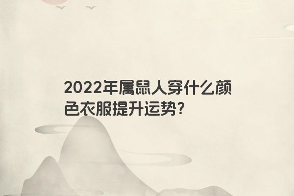 2022年属鼠人穿什么颜色衣服提升运势？
