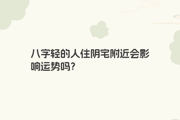 八字轻的人住阴宅附近会影响运势吗？