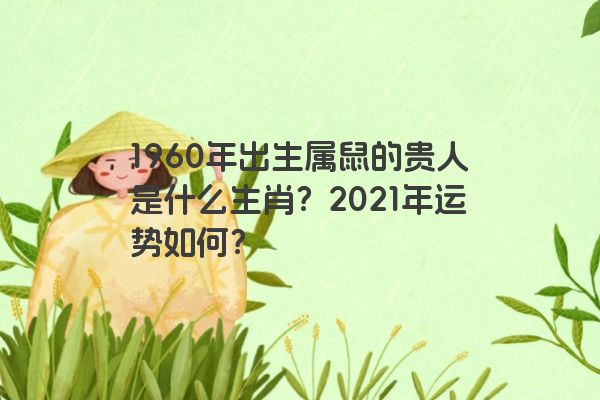 1960年出生属鼠的贵人是什么生肖？2021年运势如何？