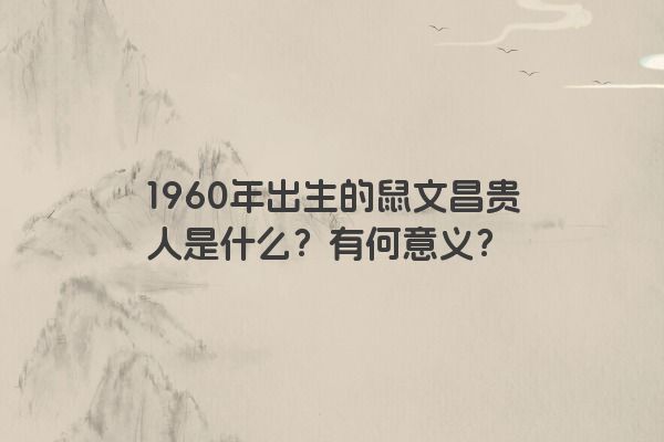 1960年出生的鼠文昌贵人是什么？有何意义？