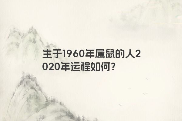 生于1960年属鼠的人2020年运程如何？