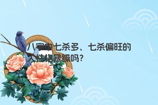 八字中七杀多、七杀偏旺的人性格暴躁吗？