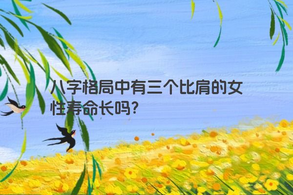 八字格局中有三个比肩的女性寿命长吗？