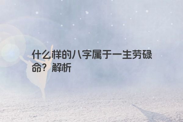 什么样的八字属于一生劳碌命？解析