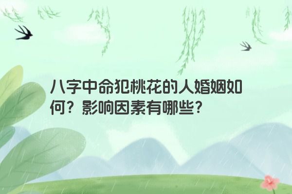 八字中命犯桃花的人婚姻如何？影响因素有哪些？