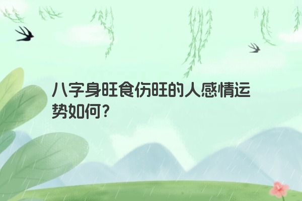 八字身旺食伤旺的人感情运势如何？