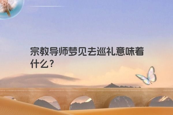 宗教导师梦见去巡礼意味着什么？