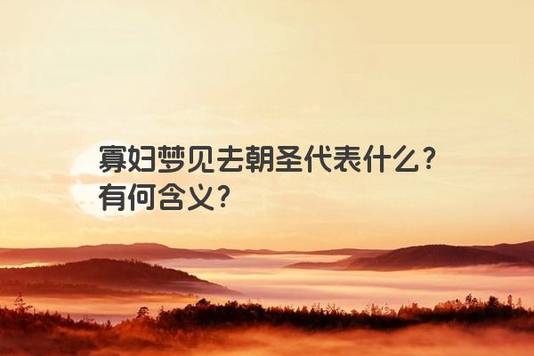 寡妇梦见去朝圣代表什么？有何含义？