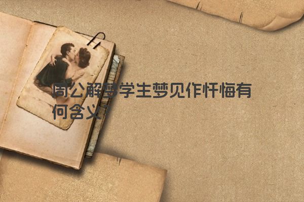 周公解梦学生梦见作忏悔有何含义？