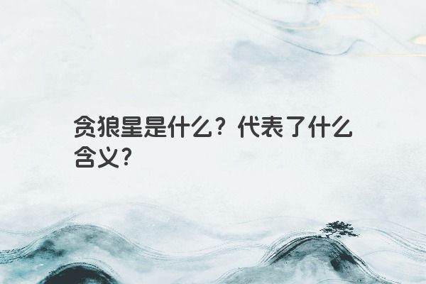 贪狼星是什么？代表了什么含义？