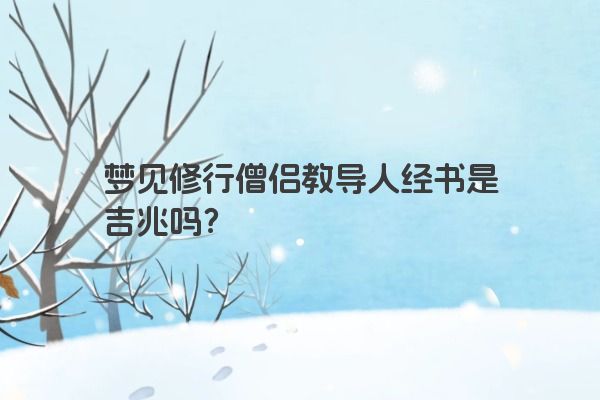 梦见修行僧侣教导人经书是吉兆吗？