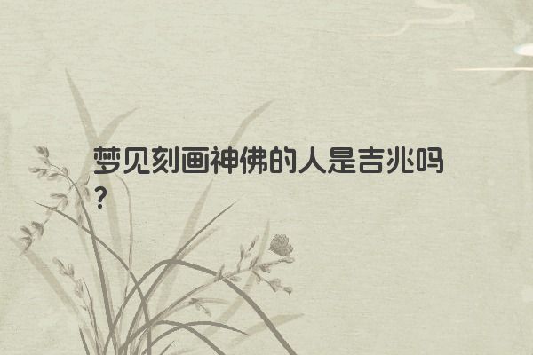 梦见刻画神佛的人是吉兆吗？