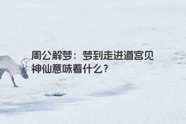 周公解梦：梦到走进道宫见神仙意味着什么？