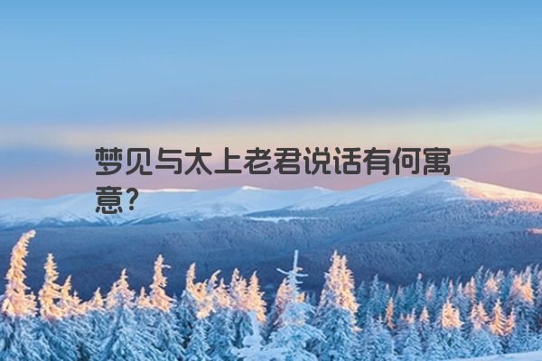 梦见与太上老君说话有何寓意？
