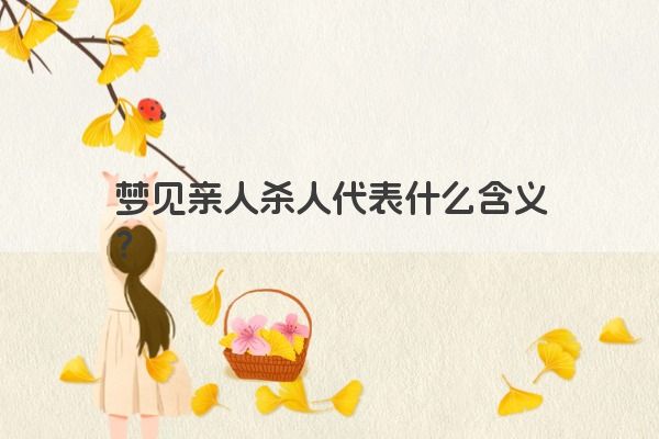 梦见亲人杀人代表什么含义？