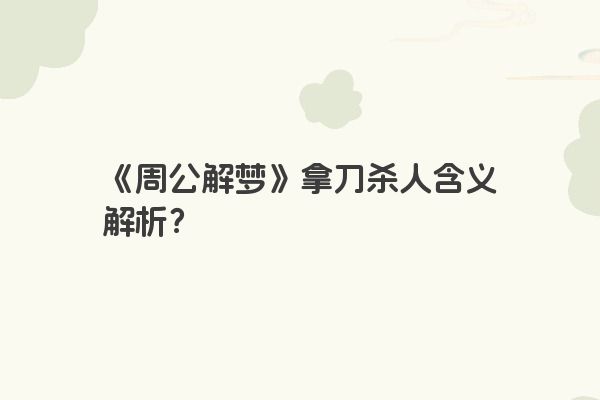 《周公解梦》拿刀杀人含义解析？