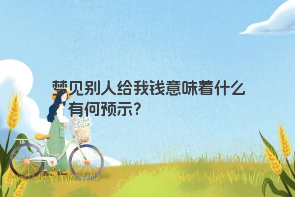 梦见别人给我钱意味着什么？有何预示？