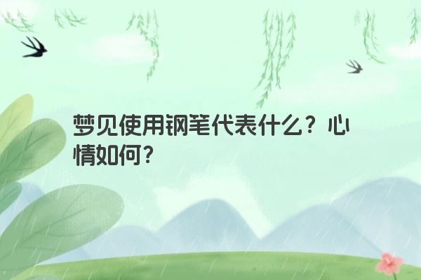 梦见使用钢笔代表什么？心情如何？