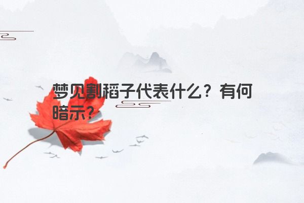 梦见割稻子代表什么？有何暗示？