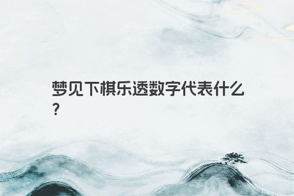 梦见下棋乐透数字代表什么？