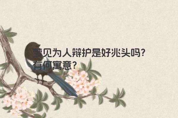 梦见为人辩护是好兆头吗？有何寓意？