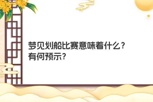 梦见划船比赛意味着什么？有何预示？