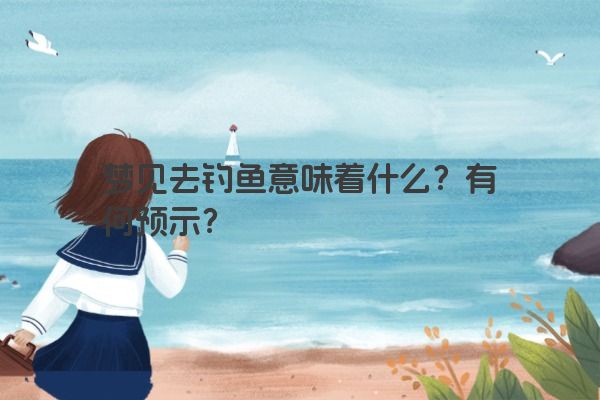 梦见去钓鱼意味着什么？有何预示？