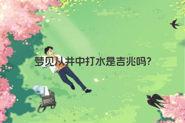 梦见从井中打水是吉兆吗？
