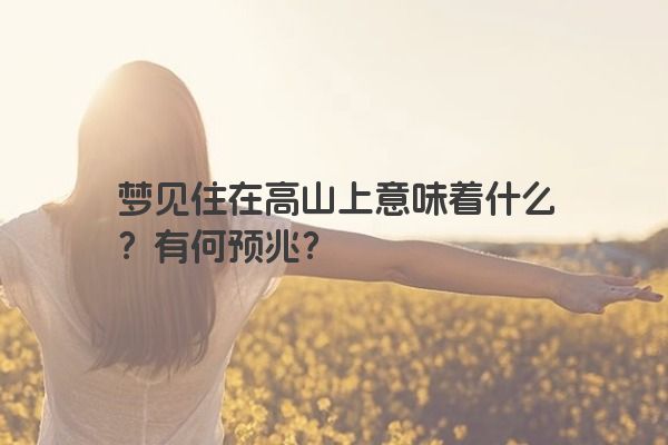 梦见住在高山上意味着什么？有何预兆？