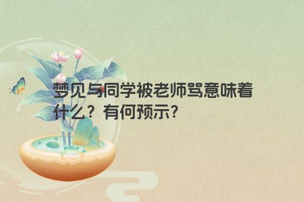 梦见与同学被老师骂意味着什么？有何预示？