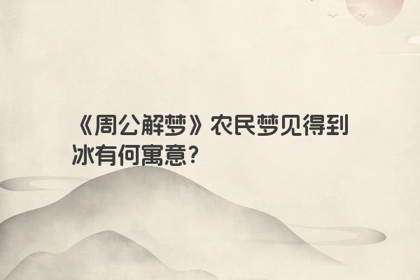 《周公解梦》农民梦见得到冰有何寓意？