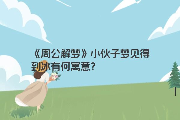 《周公解梦》小伙子梦见得到冰有何寓意？