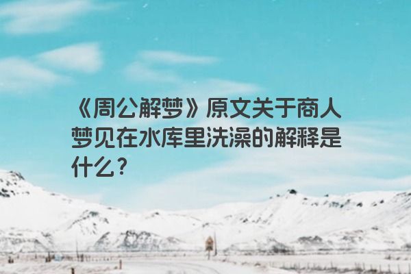 《周公解梦》原文关于商人梦见在水库里洗澡的解释是什么？