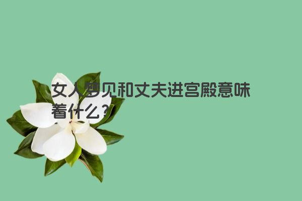 女人梦见和丈夫进宫殿意味着什么？