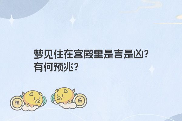 梦见住在宫殿里是吉是凶？有何预兆？