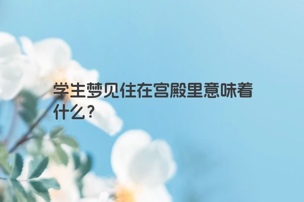学生梦见住在宫殿里意味着什么？