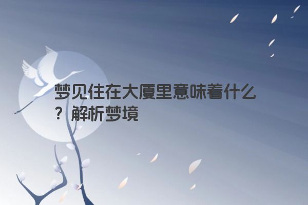 梦见住在大厦里意味着什么？解析梦境