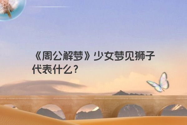 《周公解梦》少女梦见狮子代表什么？