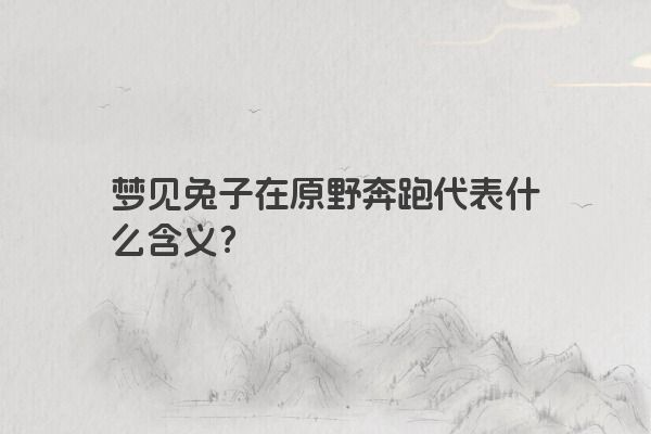 梦见兔子在原野奔跑代表什么含义？