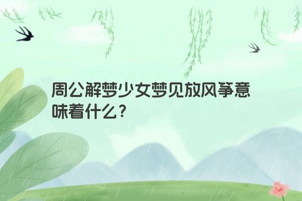 周公解梦少女梦见放风筝意味着什么？