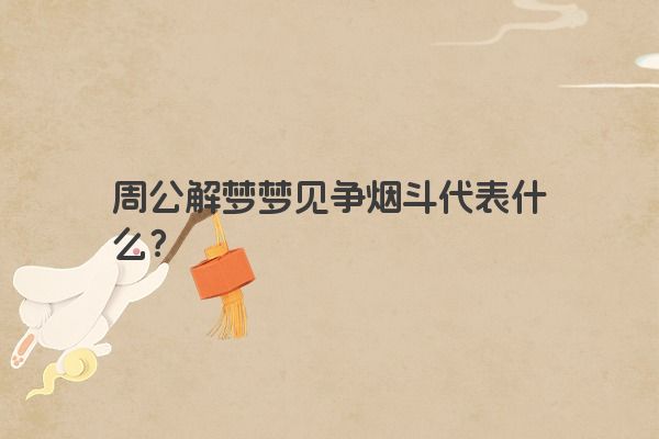 周公解梦梦见争烟斗代表什么？
